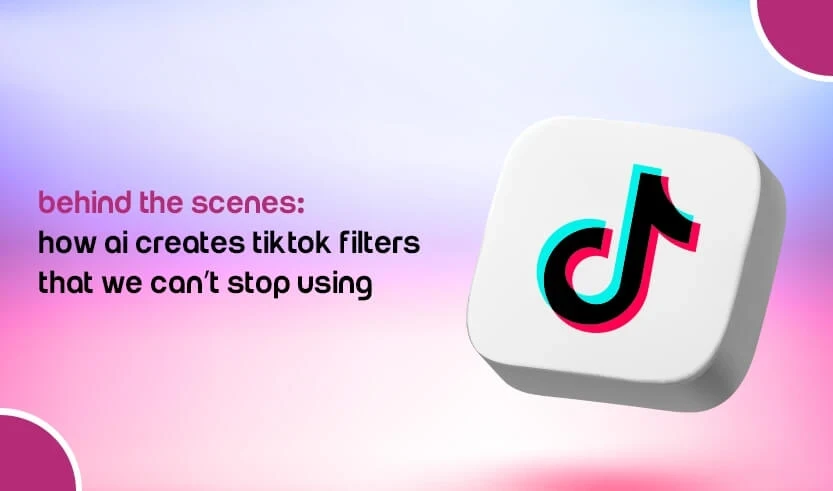 Behind the Scenes: How AI Creates TikTok Filters That We Can’t Stop Using